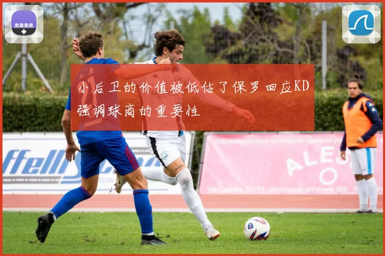 小后卫的价值被低估了保罗回应KD强调球商的重要性