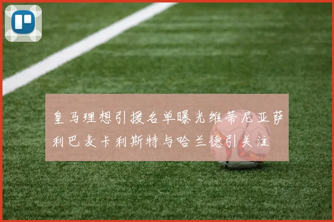 皇马理想引援名单曝光维蒂尼亚萨利巴麦卡利斯特与哈兰德引关注